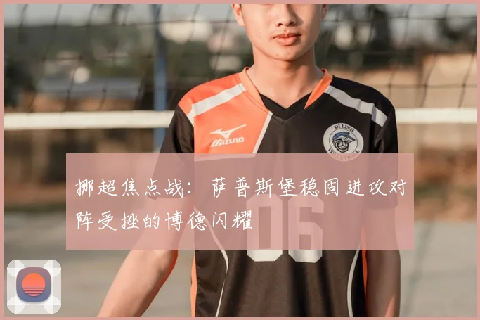 挪超焦点战：萨普斯堡稳固进攻对阵受挫的博德闪耀
