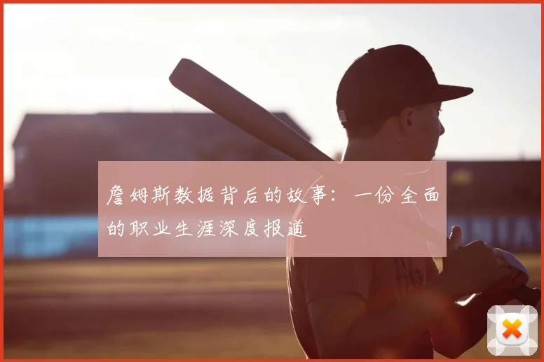 詹姆斯数据背后的故事:一份全面的职业生涯深度报道