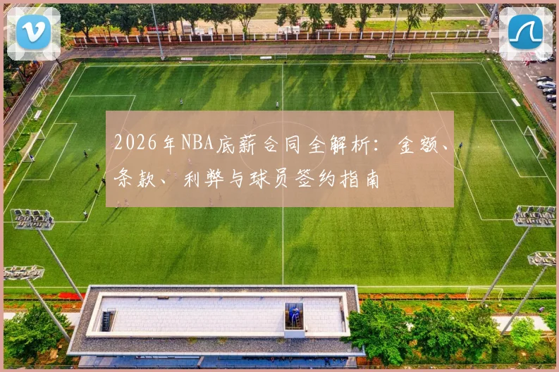 2026年NBA底薪合同全解析:金额、条款、利弊与球员签约指南