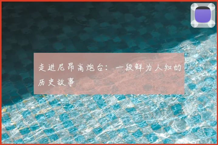 走进尼昂高炮台：一段鲜为人知的历史故事