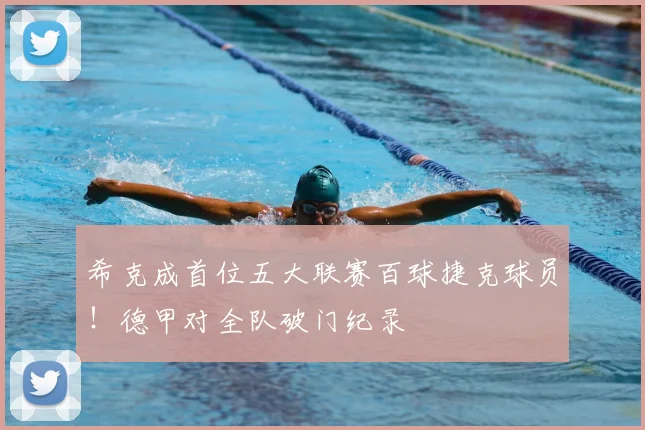 希克成首位五大联赛百球捷克球员！德甲对全队破门纪录