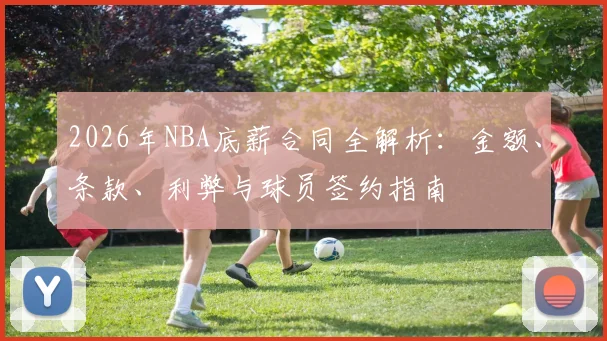 2026年NBA底薪合同全解析:金额、条款、利弊与球员签约指南