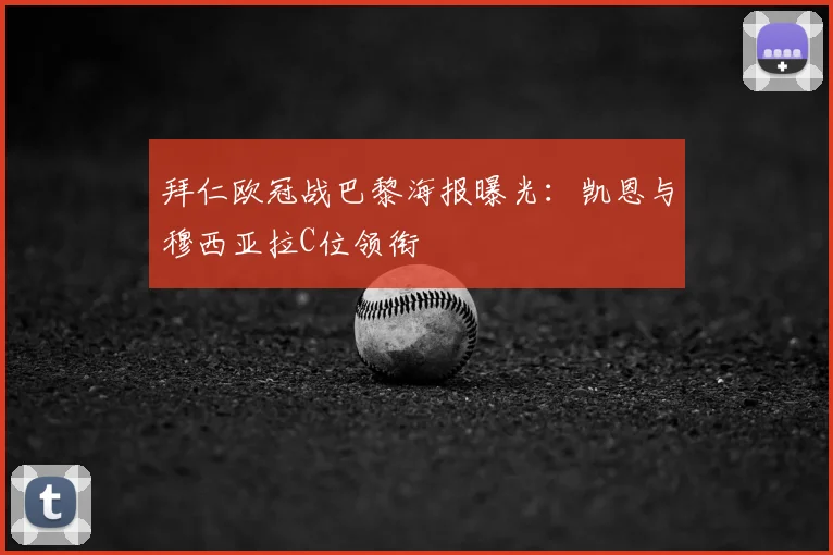 拜仁欧冠战巴黎海报曝光：凯恩与穆西亚拉C位领衔