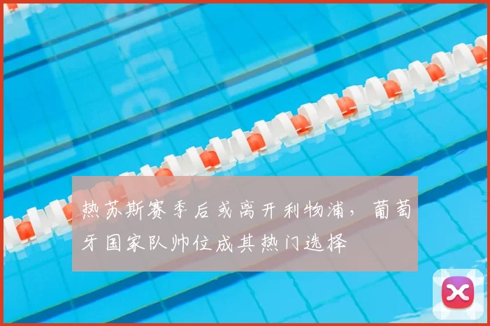 热苏斯赛季后或离开利物浦,葡萄牙国家队帅位成其热门选择