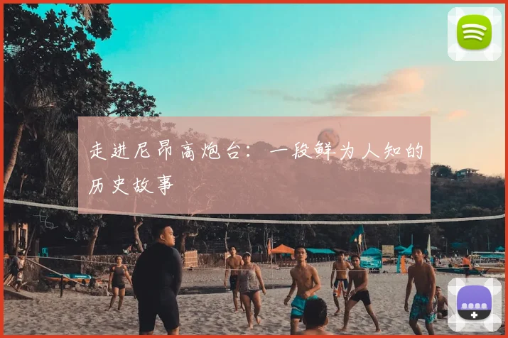 走进尼昂高炮台:一段鲜为人知的历史故事