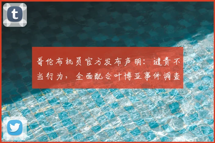 哥伦布机员官方发布声明：谴责不当行为，全面配合叶博亚事件调查进展说明